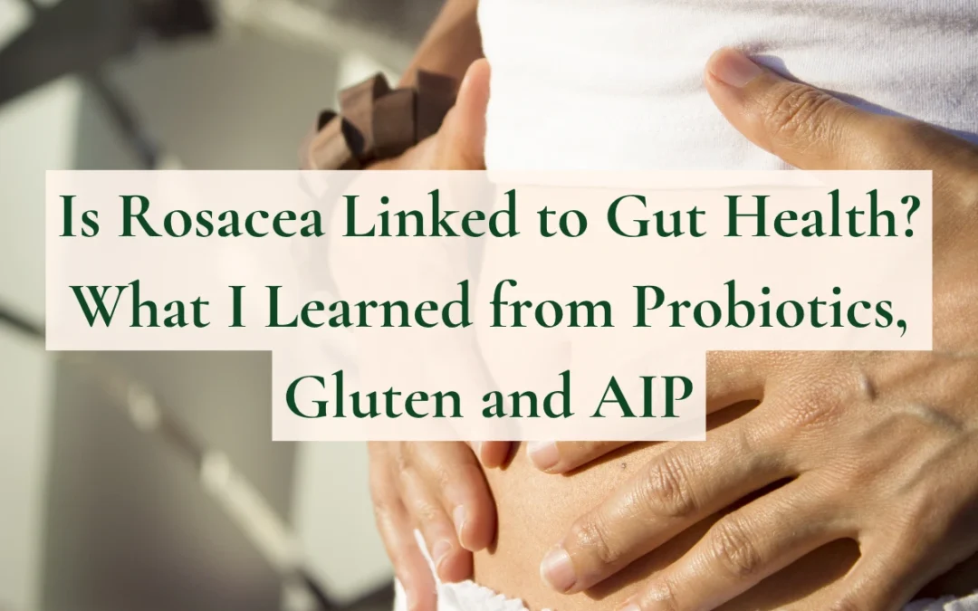 Is Rosacea Linked to Gut Health? What I Learned from Probiotics, Gluten and AIP
